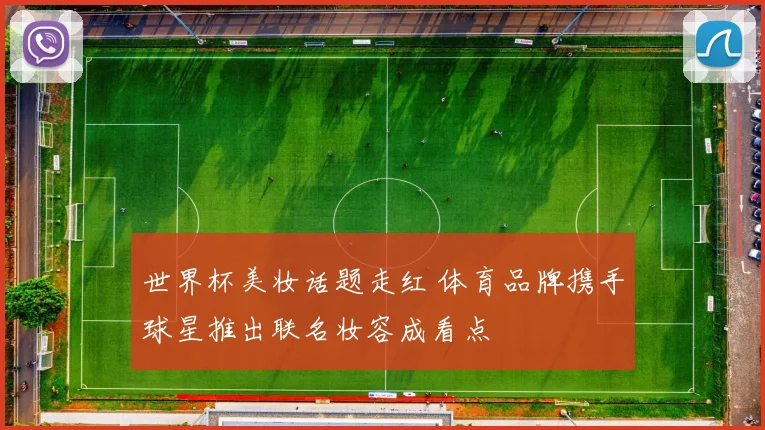 世界杯美妆话题走红 体育品牌携手球星推出联名妆容成看点