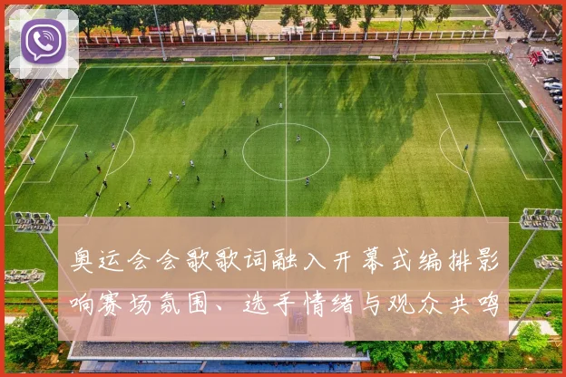 奥运会会歌歌词融入开幕式编排影响赛场氛围、选手情绪与观众共鸣