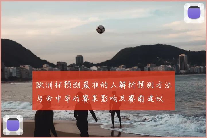 欧洲杯预测最准的人解析预测方法与命中率对赛果影响及赛前建议