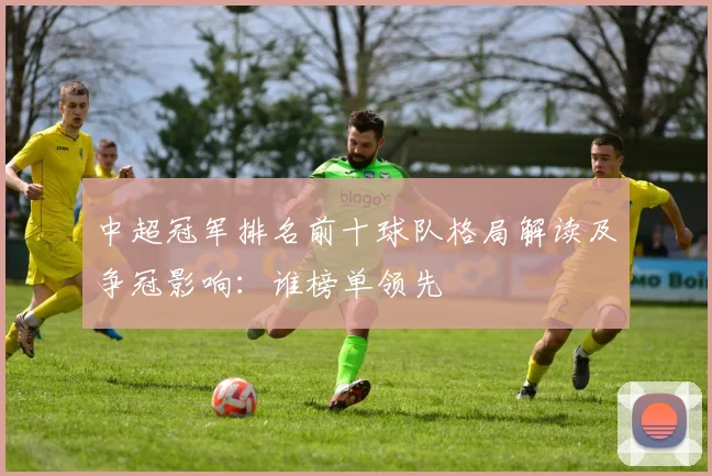 中超冠军排名前十球队格局解读及争冠影响：谁榜单领先