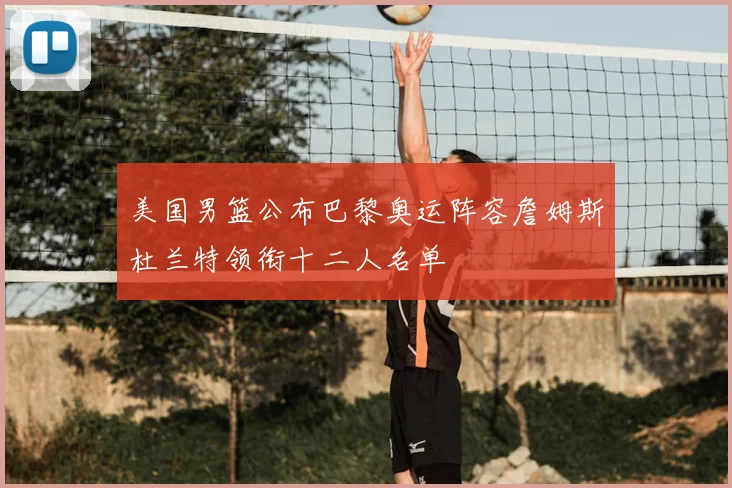 美国男篮公布巴黎奥运阵容詹姆斯杜兰特领衔十二人名单