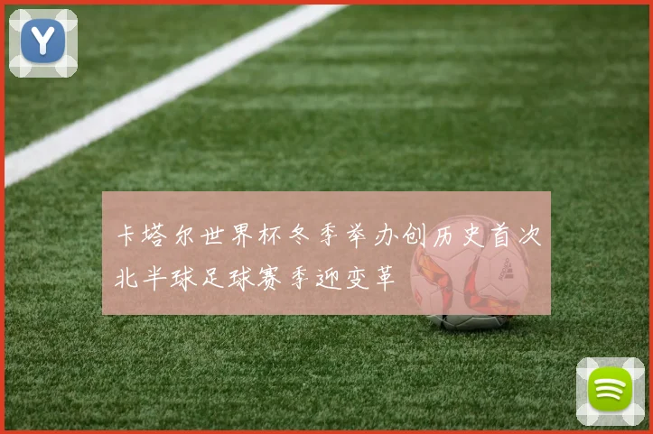 卡塔尔世界杯冬季举办创历史首次北半球足球赛季迎变革