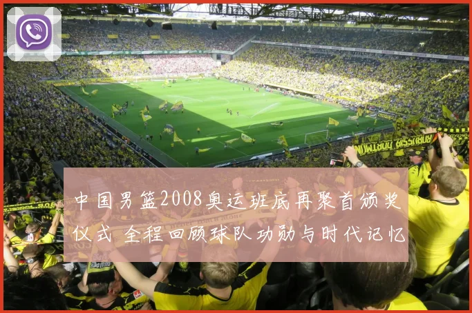 中国男篮2008奥运班底再聚首颁奖仪式 全程回顾球队功勋与时代记忆