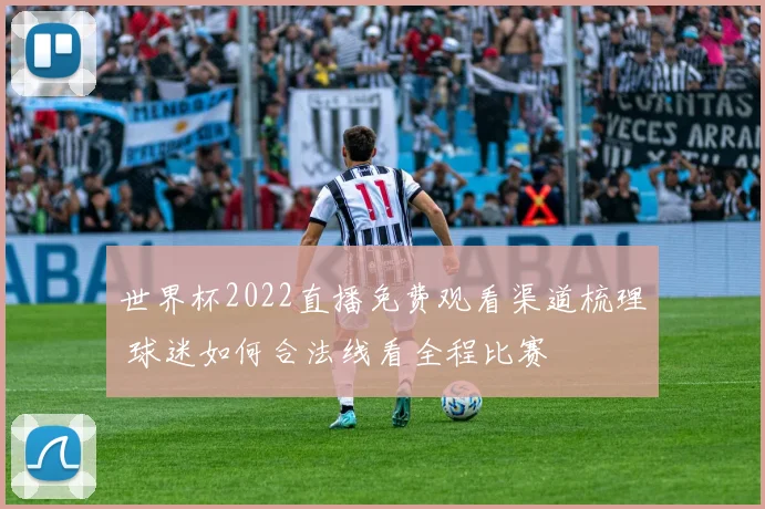 世界杯2022直播免费观看渠道梳理 球迷如何合法线看全程比赛