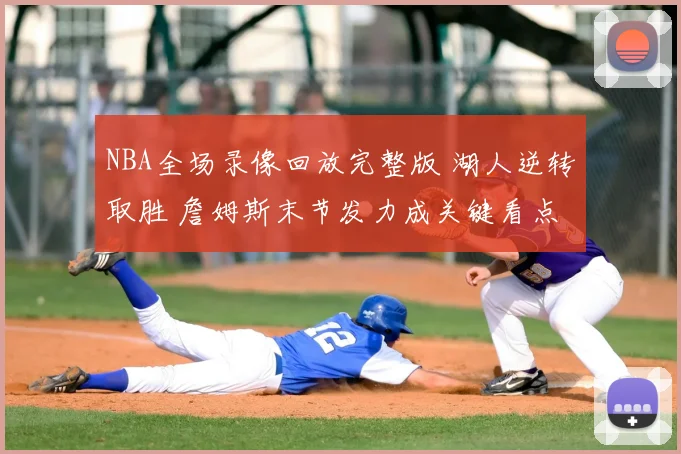 NBA全场录像回放完整版 湖人逆转取胜 詹姆斯末节发力成关键看点