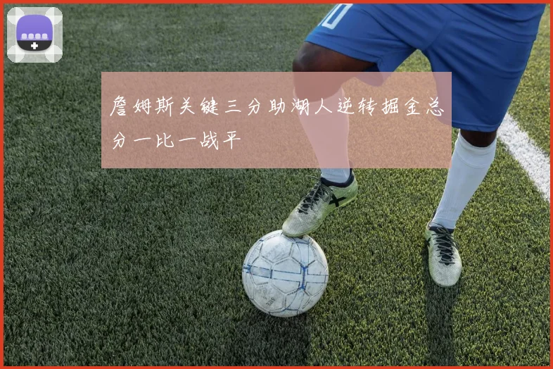 詹姆斯关键三分助湖人逆转掘金总分一比一战平