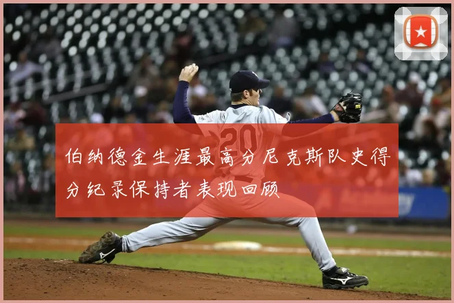 伯纳德金生涯最高分尼克斯队史得分纪录保持者表现回顾