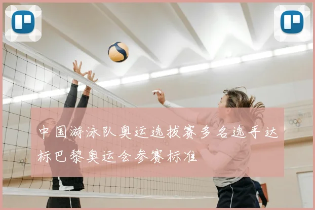 中国游泳队奥运选拔赛多名选手达标巴黎奥运会参赛标准