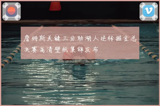 詹姆斯关键三分助湖人逆转掘金总决赛高清壁纸集锦发布