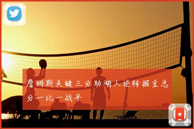 詹姆斯关键三分助湖人逆转掘金总分一比一战平