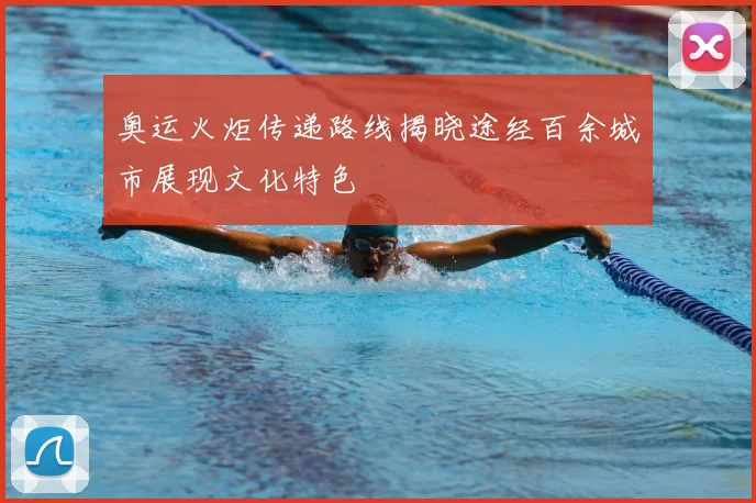 奥运火炬传递路线揭晓途经百余城市展现文化特色