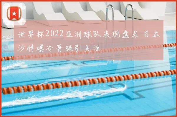 世界杯2022亚洲球队表现盘点 日本沙特爆冷晋级引关注