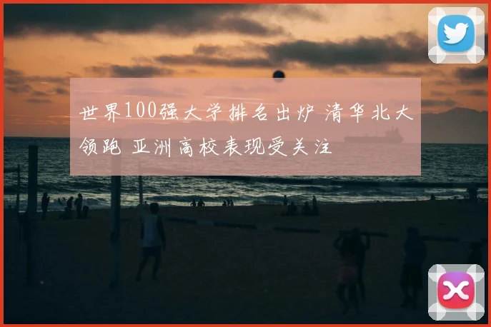 世界100强大学排名出炉 清华北大领跑 亚洲高校表现受关注