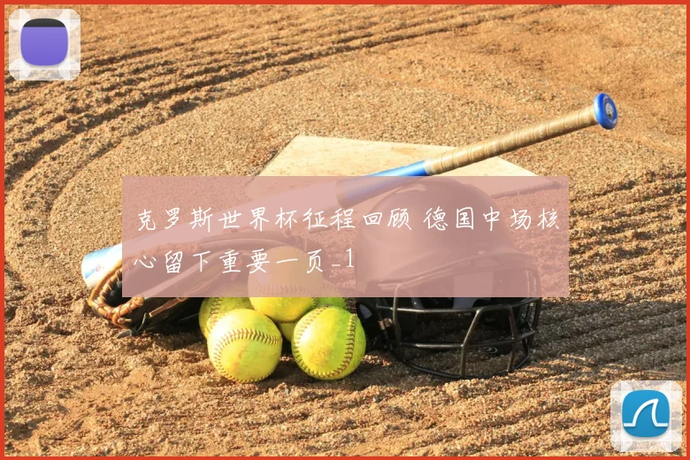克罗斯世界杯征程回顾 德国中场核心留下重要一页_1