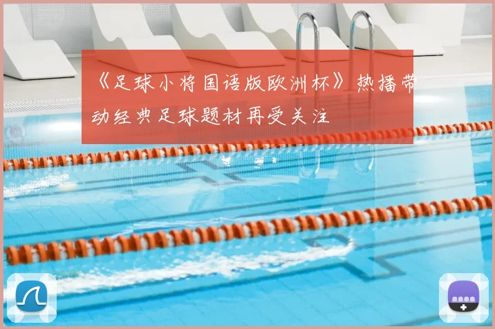 《足球小将国语版欧洲杯》热播带动经典足球题材再受关注