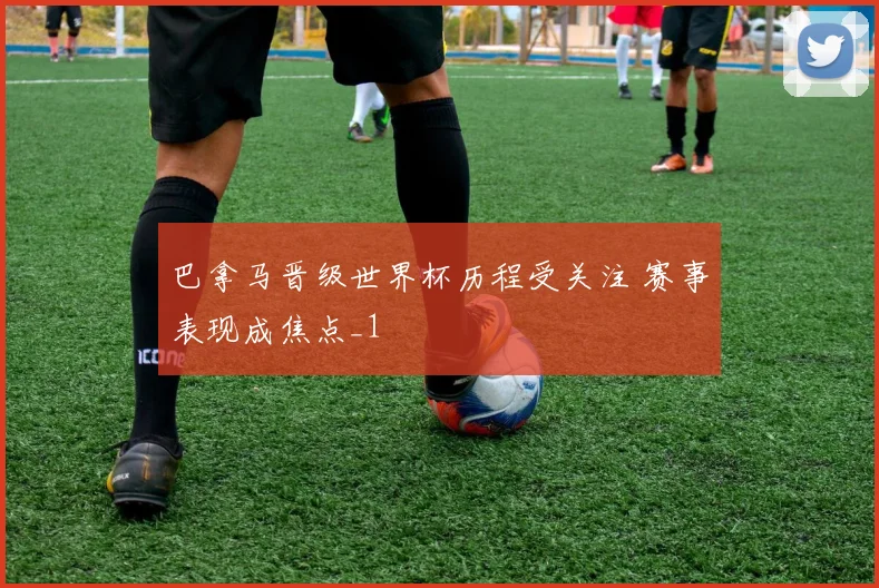 巴拿马晋级世界杯历程受关注 赛事表现成焦点_1