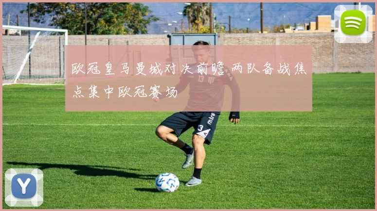 欧冠皇马曼城对决前瞻 两队备战焦点集中欧冠赛场